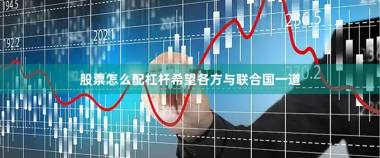 股票怎么配杠杆希望各方与联合国一道