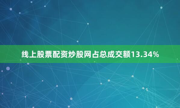 线上股票配资炒股网占总成交额13.34%