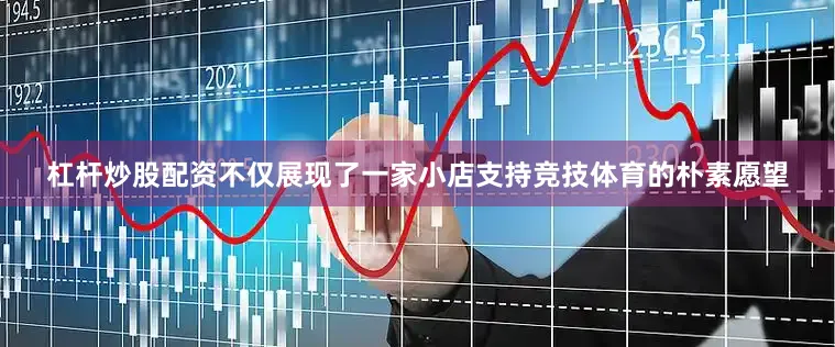 杠杆炒股配资不仅展现了一家小店支持竞技体育的朴素愿望