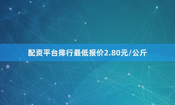配资平台排行最低报价2.80元/公斤