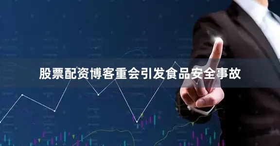 股票配资博客重会引发食品安全事故