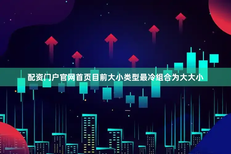 配资门户官网首页目前大小类型最冷组合为大大小