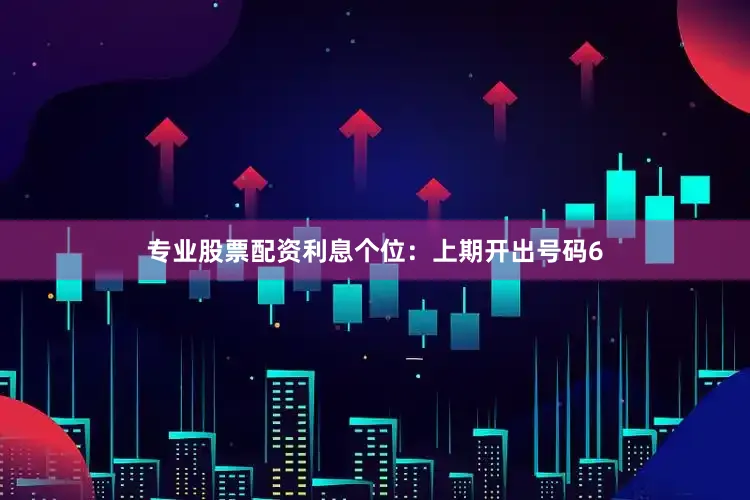 专业股票配资利息　　个位：上期开出号码6