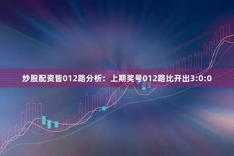 炒股配资皆　　012路分析：上期奖号012路比开出3:0:0