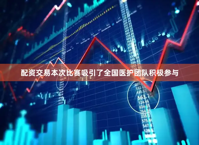 配资交易本次比赛吸引了全国医护团队积极参与