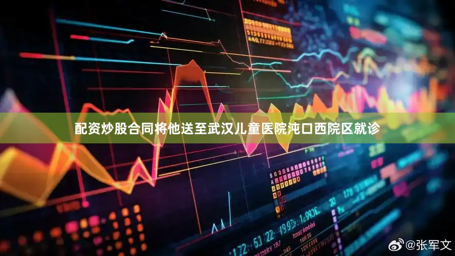 配资炒股合同将他送至武汉儿童医院沌口西院区就诊