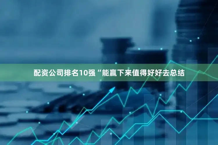 配资公司排名10强“能赢下来值得好好去总结