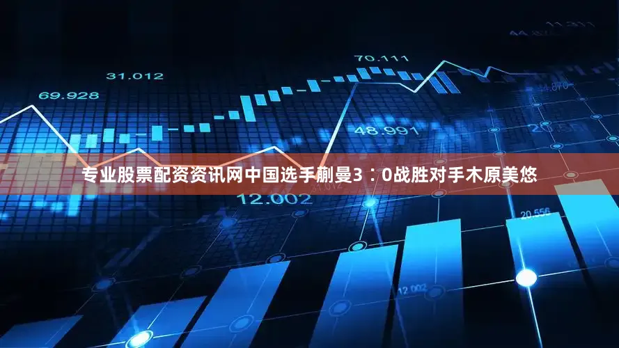 专业股票配资资讯网中国选手蒯曼3∶0战胜对手木原美悠