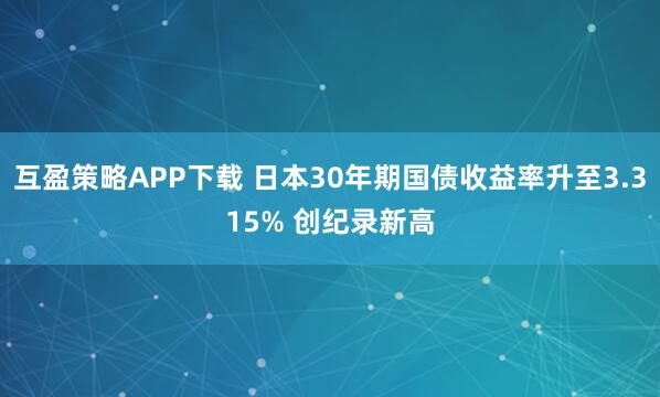 互盈策略APP下载 日本30年期国债收益率升至3.315% 创纪录新高