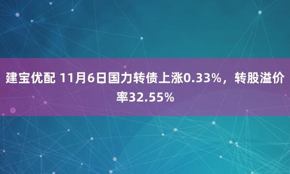 建宝优配 11月6日国力转债上涨0.33%，转股溢价率32.55%
