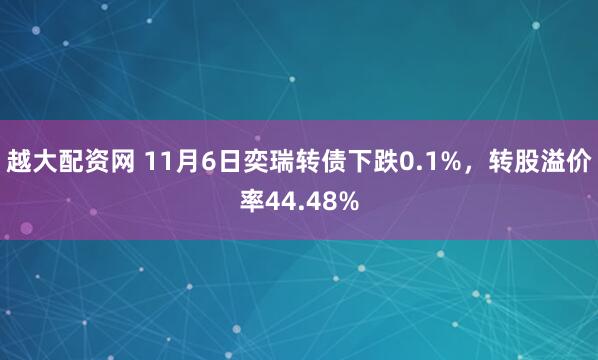 越大配资网 11月6日奕瑞转债下跌0.1%，转股溢价率44.48%