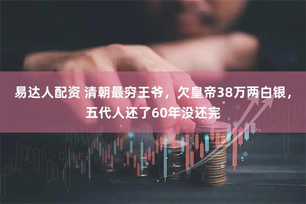 易达人配资 清朝最穷王爷，欠皇帝38万两白银，五代人还了60年没还完
