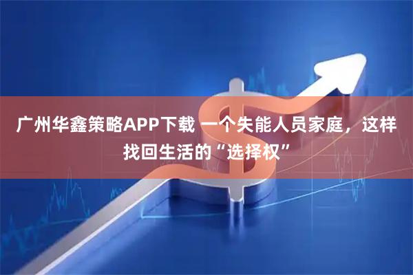 广州华鑫策略APP下载 一个失能人员家庭，这样找回生活的“选择权”