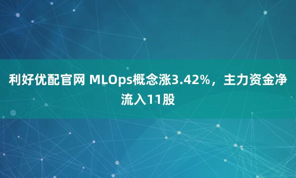 利好优配官网 MLOps概念涨3.42%,主力资金净流入11股