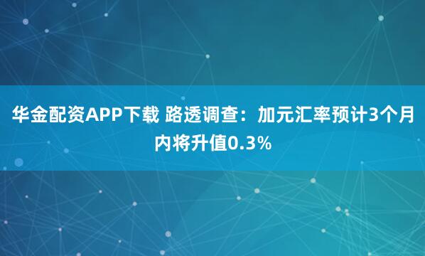 华金配资APP下载 路透调查：加元汇率预计3个月内将升值0.3%